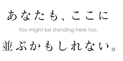 あなたも、ここに並ぶかもしれない。